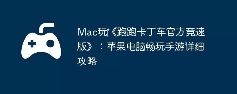 Mac玩‎《跑跑卡丁车官方竞速版》：苹果电脑畅玩手游详细攻略