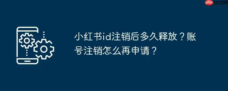 小红书id注销后多久释放?账号注销怎么再申请?