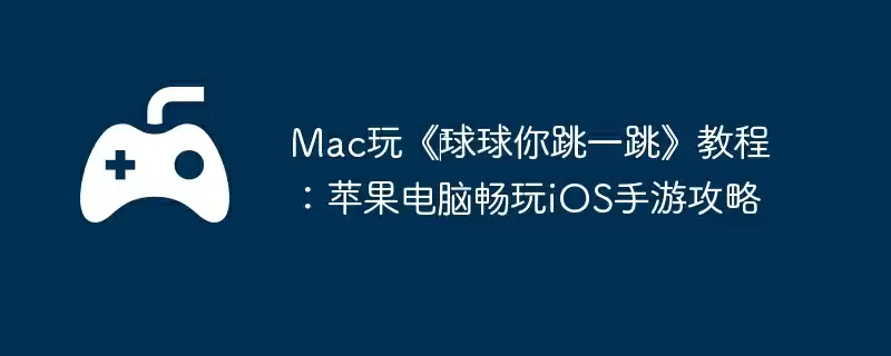 Mac玩《‎球球你跳一跳》教程：苹果电脑畅玩iOS手游攻略