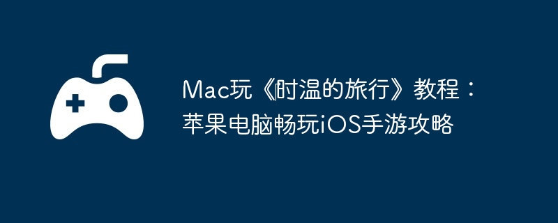 Mac玩《‎时温的旅行》教程：苹果电脑畅玩iOS手游攻略