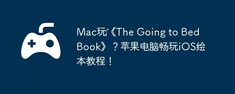 Mac玩‎《The Going to Bed Book》？苹果电脑畅玩iOS绘本教程！