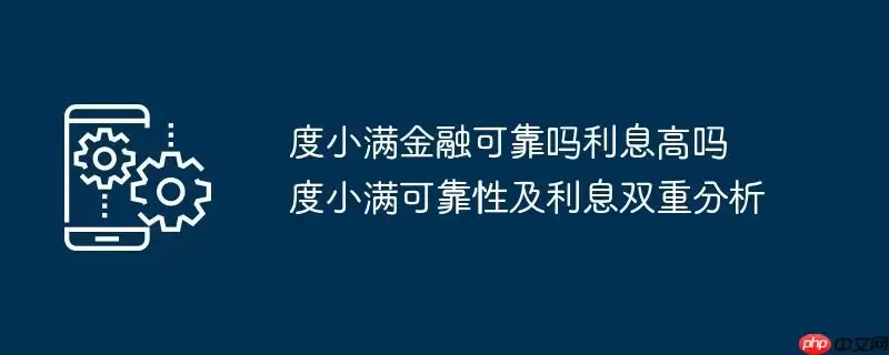 度小满金融可靠吗利息高吗 度小满可靠性及利息双重分析