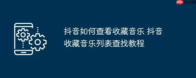 抖音如何查看收藏音乐 抖音收藏音乐列表查找教程