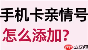 中国移动亲情号码怎么添加 中国移动亲情号码怎么开通