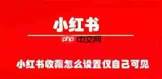 小红书收藏如何设置仅自己可见