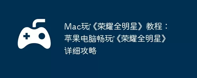 Mac玩‎《荣耀全明星》教程：苹果电脑畅玩‎《荣耀全明星》详细攻略