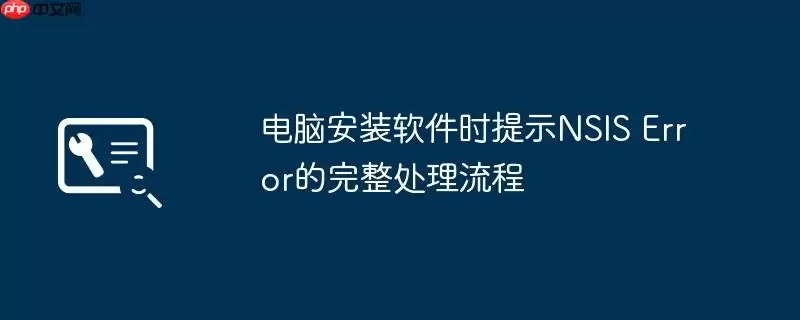 电脑安装软件时提示NSIS Error的完整处理流程