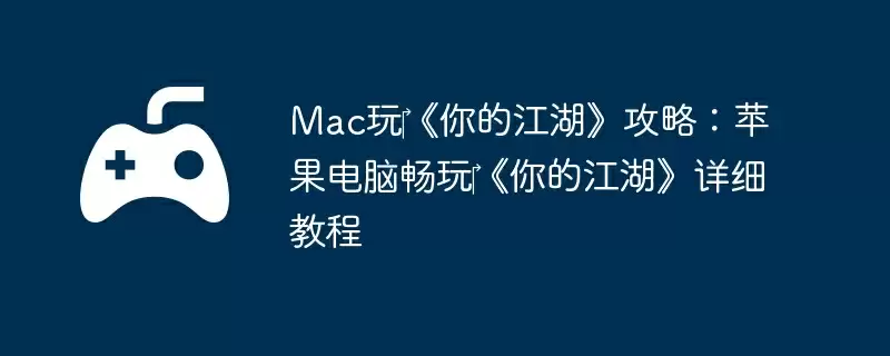 Mac玩‎《你的江湖》攻略：苹果电脑畅玩‎《你的江湖》详细教程