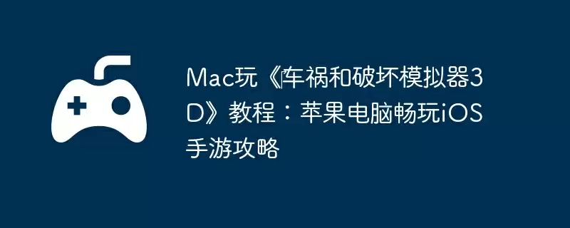Mac玩《‎车祸和破坏模拟器3D》教程：苹果电脑畅玩iOS手游攻略