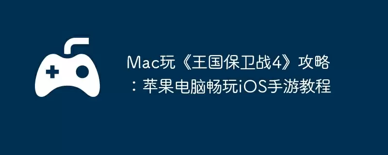 Mac玩《王国保卫战4》攻略：苹果电脑畅玩iOS手游教程