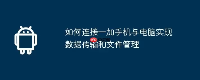 如何连接一加手机与电脑实现数据传输和文件管理