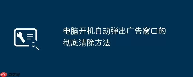 电脑开机自动弹出广告窗口的彻底清除方法