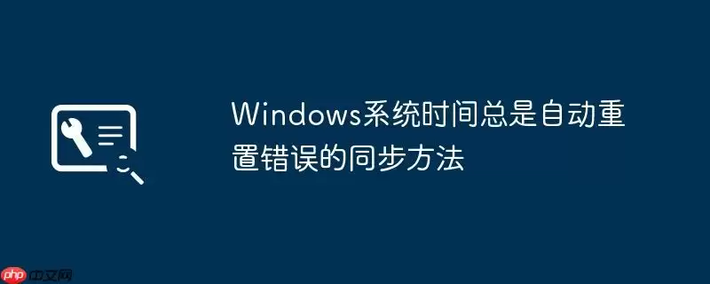 Windows系统时间总是自动重置错误的同步方法