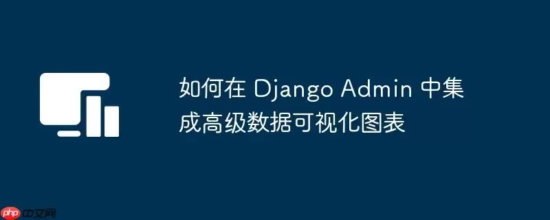 如何在 Django Admin 中集成高级数据可视化图表