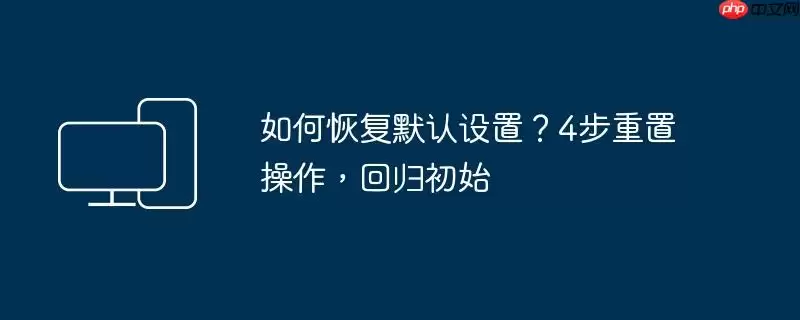 如何恢复默认设置？4步重置操作，回归初始