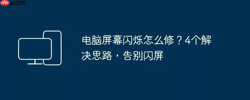 电脑屏幕闪烁怎么修？4个解决思路，告别闪屏