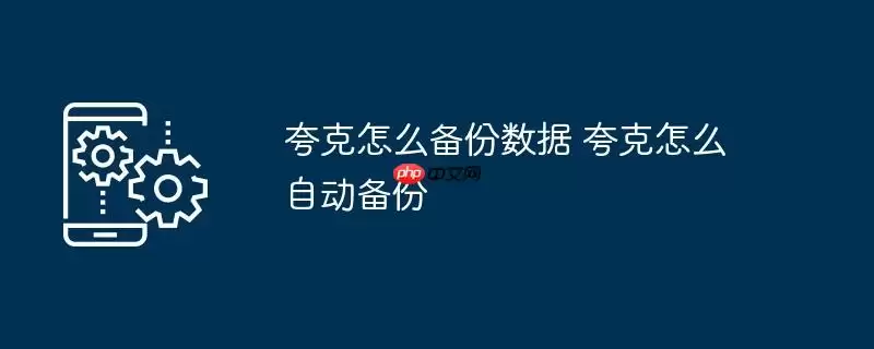 夸克怎么备份数据 夸克怎么自动备份