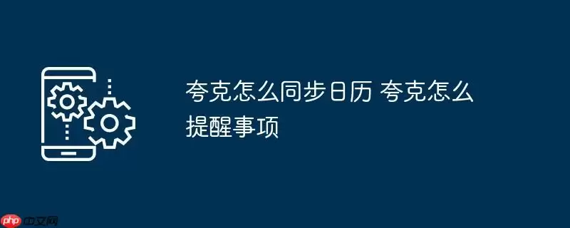 夸克怎么同步日历 夸克怎么提醒事项