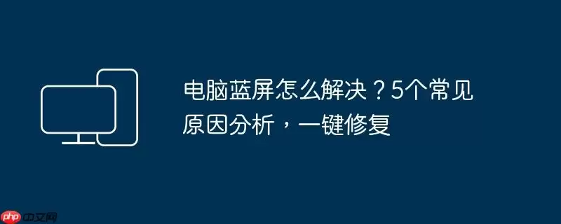 电脑蓝屏怎么解决？5个常见原因分析，一键修复