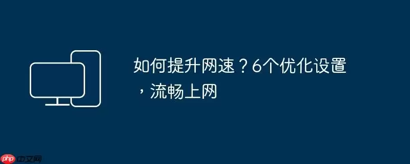 如何提升网速？6个优化设置，流畅上网