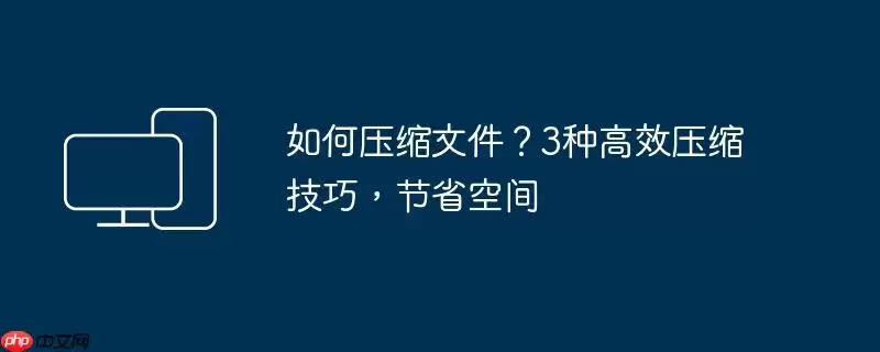 如何压缩文件？3种高效压缩技巧，节省空间