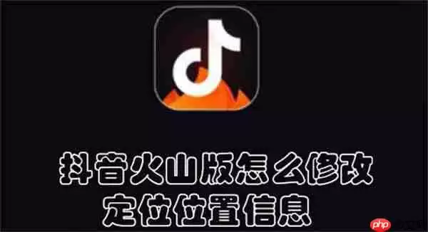 抖音火山版怎么修改定位位置信息