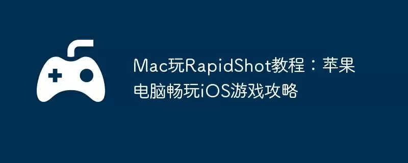 Mac玩RapidShot教程：苹果电脑畅玩iOS游戏攻略