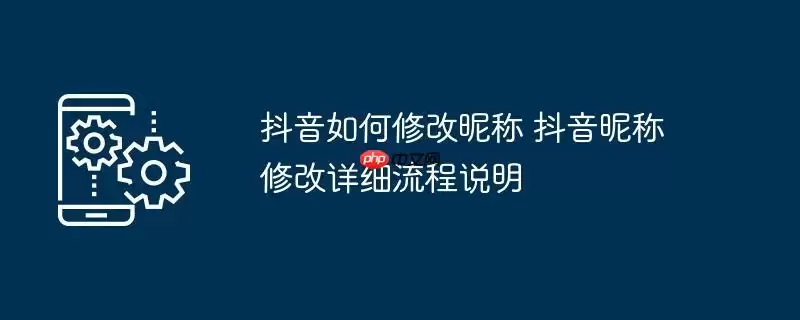 抖音如何修改昵称 抖音昵称修改详细流程说明