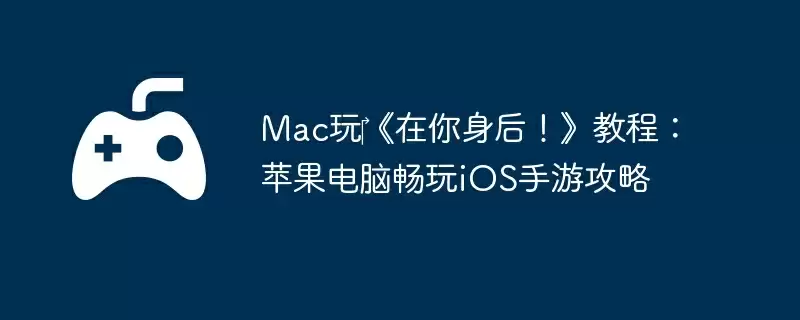 Mac玩‎《在你身后！》教程：苹果电脑畅玩iOS手游攻略