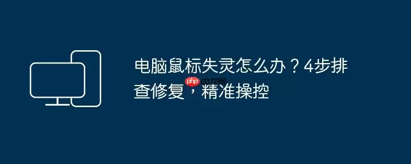电脑鼠标失灵怎么办?4步排查修复,精准操控