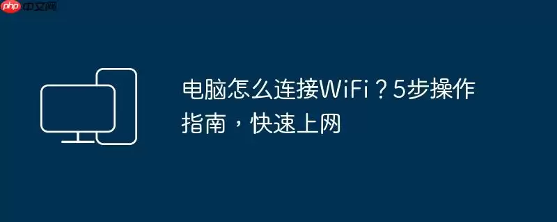 电脑怎么连接WiFi？5步操作指南，快速上网