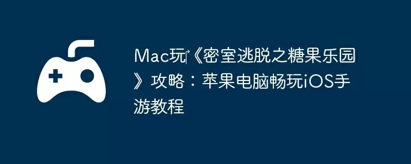 Mac玩‎《密室逃脱之糖果乐园》攻略：苹果电脑畅玩iOS手游教程