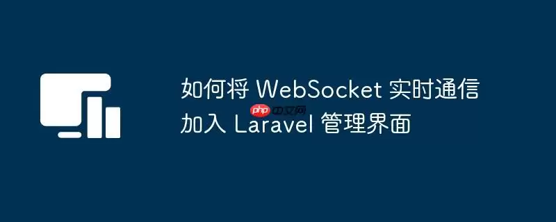 如何将 WebSocket 实时通信加入 Laravel 管理界面