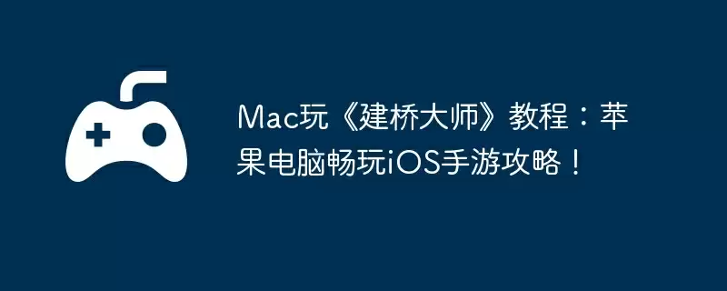 Mac玩《建桥大师》教程:苹果电脑畅玩iOS手游攻略!