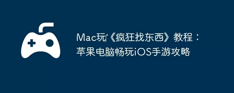 Mac玩《疯狂找东西》教程:苹果电脑畅玩iOS手游攻略