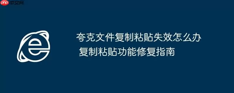 夸克文件复制粘贴失效怎么办 复制粘贴功能修复指南