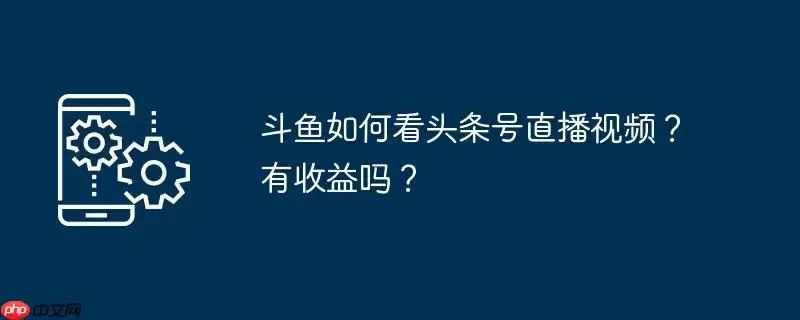 斗鱼如何看头条号直播视频？有收益吗？