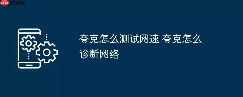 夸克怎么测试网速 夸克怎么诊断网络