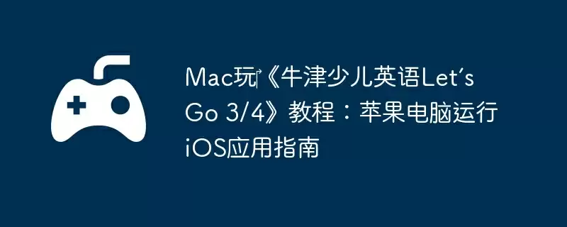 Mac玩《牛津少儿英语Let’s Go 3/4》教程:苹果电脑运行iOS应用指南