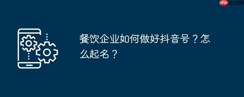 餐饮企业如何做好抖音号？怎么起名？