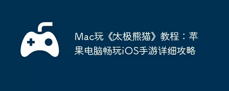 Mac玩《‎太极熊猫》教程：苹果电脑畅玩iOS手游详细攻略
