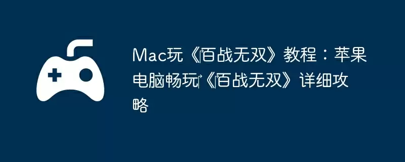 Mac玩《‎百战无双》教程：苹果电脑畅玩‎《‎百战无双》详细攻略