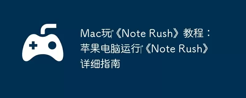 Mac玩‎《Note Rush》教程：苹果电脑运行‎《Note Rush》详细指南