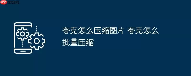 夸克怎么压缩图片 夸克怎么批量压缩
