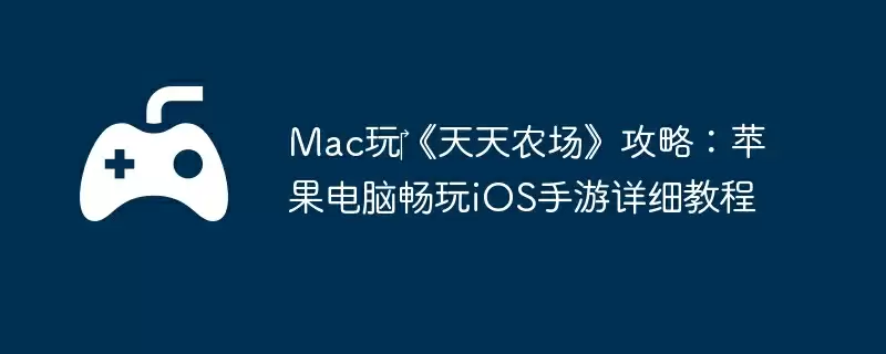 Mac玩《天天农场》攻略:苹果电脑畅玩iOS手游详细教程
