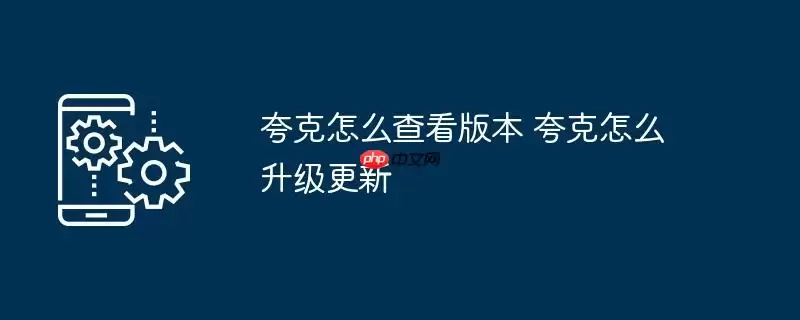 夸克怎么查看版本 夸克怎么升级更新