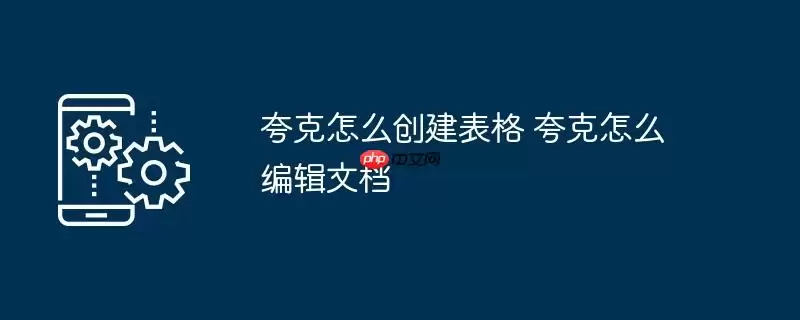夸克怎么创建表格 夸克怎么编辑文档