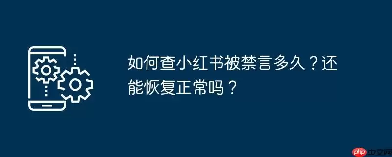 如何查小红书被禁言多久？还能恢复正常吗？