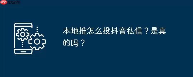 本地推怎么投抖音私信?是真的吗?