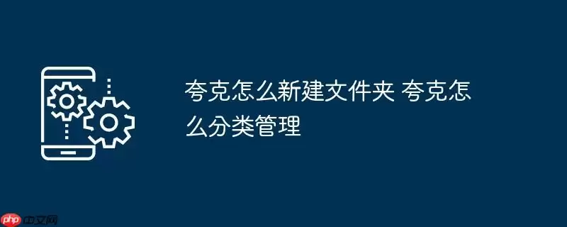 夸克怎么新建文件夹 夸克怎么分类管理